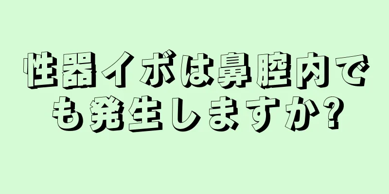性器イボは鼻腔内でも発生しますか?