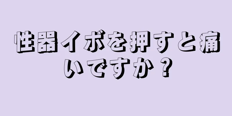 性器イボを押すと痛いですか？