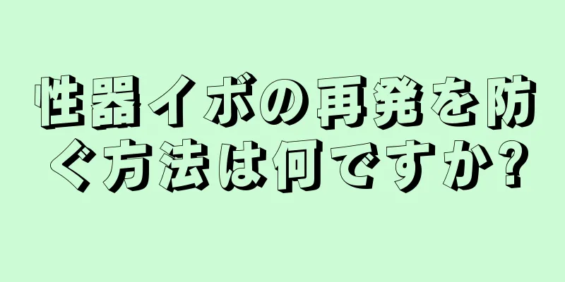 性器イボの再発を防ぐ方法は何ですか?