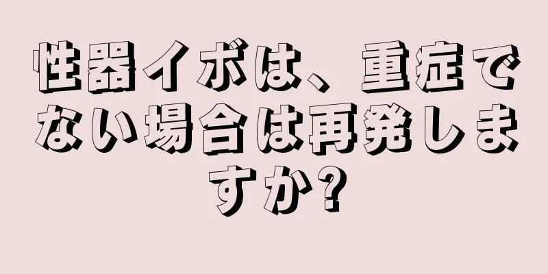 性器イボは、重症でない場合は再発しますか?