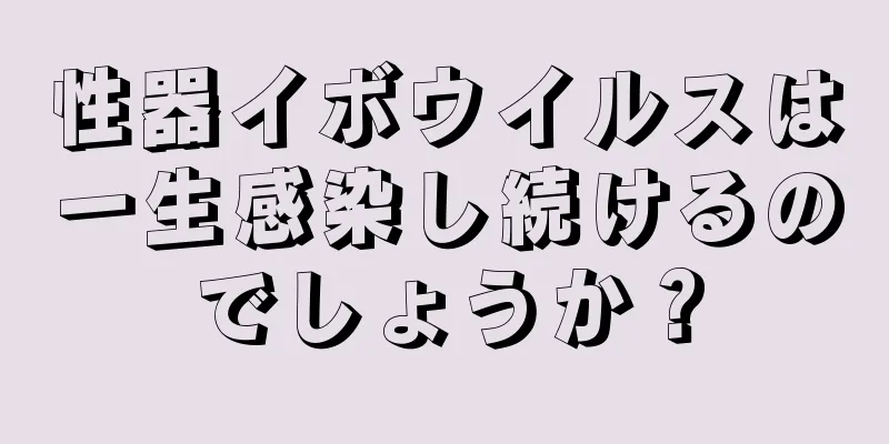 性器イボウイルスは一生感染し続けるのでしょうか？