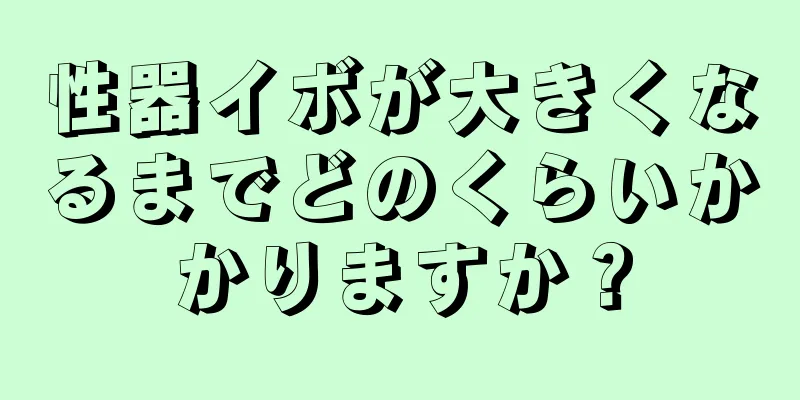 性器イボが大きくなるまでどのくらいかかりますか？
