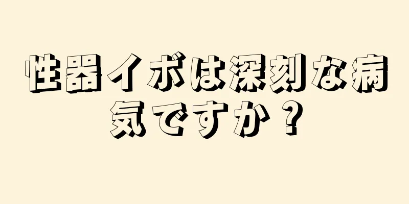 性器イボは深刻な病気ですか？