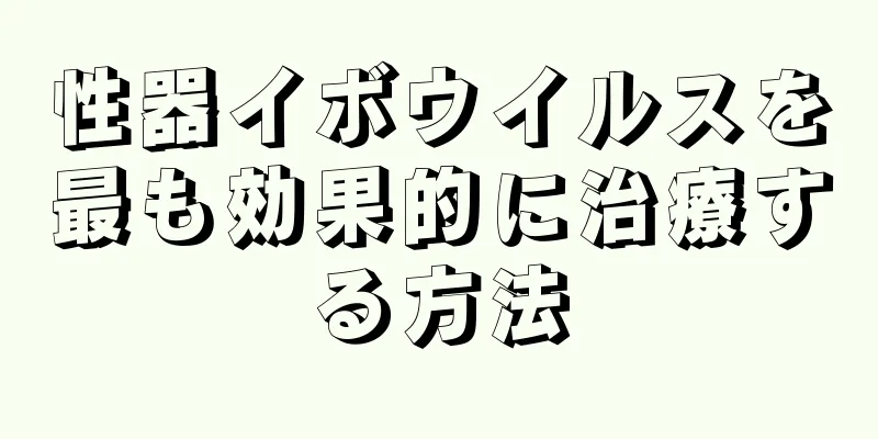 性器イボウイルスを最も効果的に治療する方法