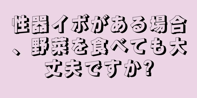 性器イボがある場合、野菜を食べても大丈夫ですか?