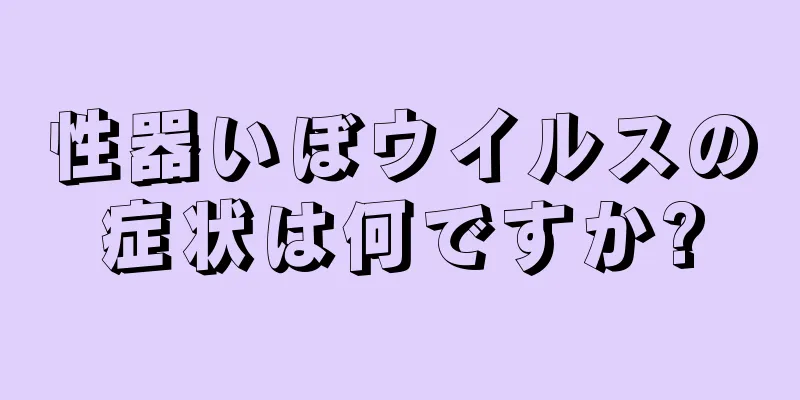 性器いぼウイルスの症状は何ですか?