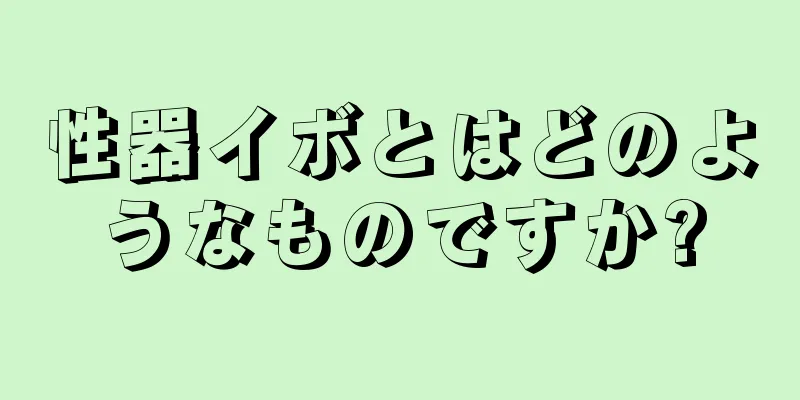 性器イボとはどのようなものですか?