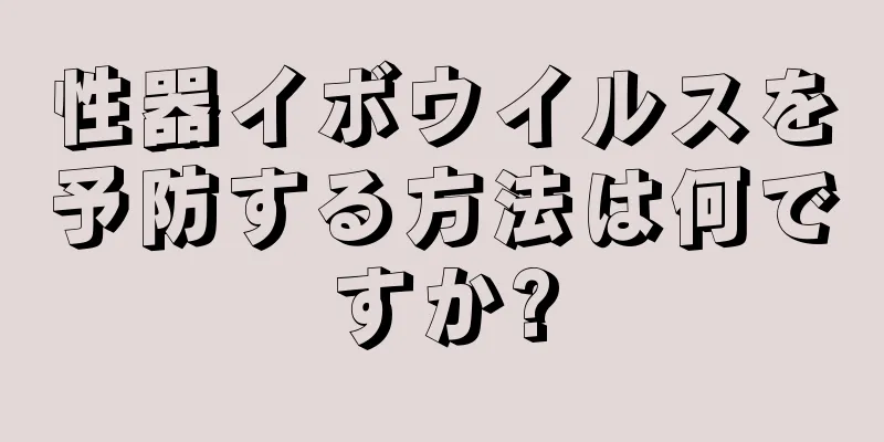 性器イボウイルスを予防する方法は何ですか?