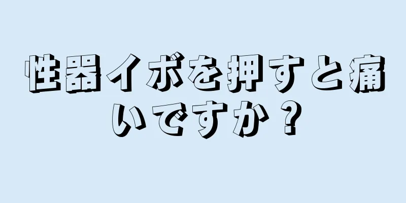 性器イボを押すと痛いですか？