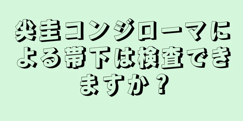 尖圭コンジローマによる帯下は検査できますか？