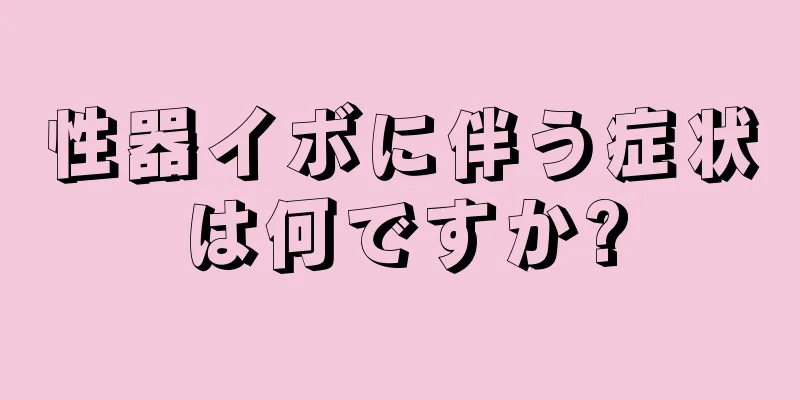 性器イボに伴う症状は何ですか?