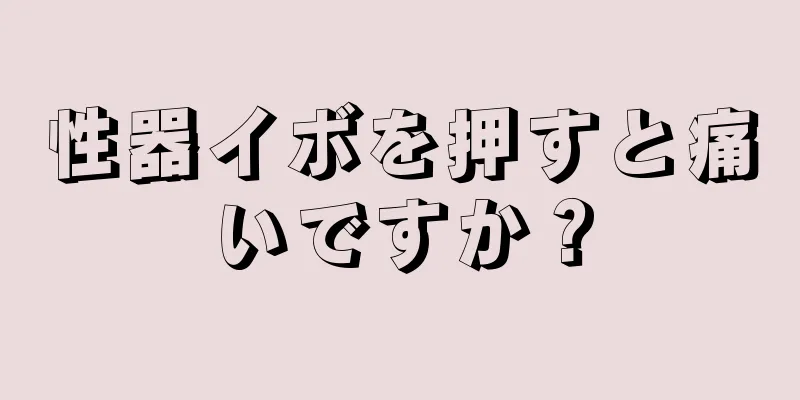 性器イボを押すと痛いですか？