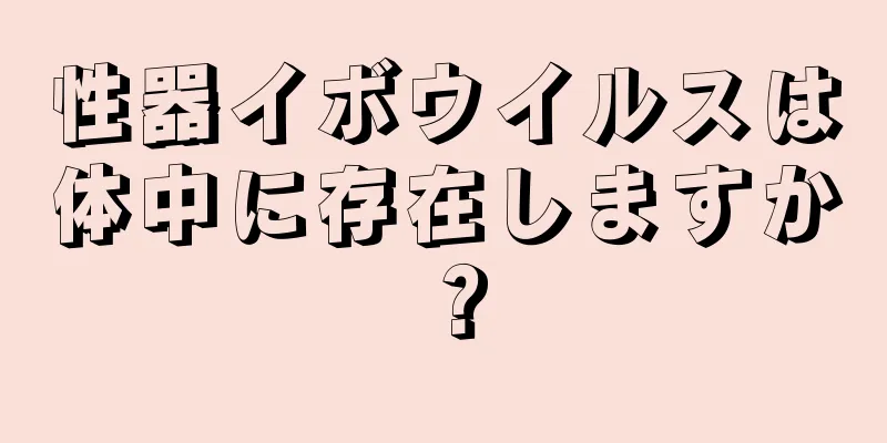 性器イボウイルスは体中に存在しますか？