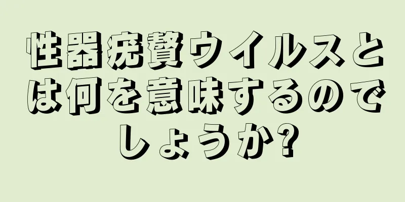 性器疣贅ウイルスとは何を意味するのでしょうか?