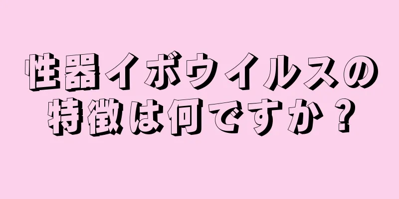性器イボウイルスの特徴は何ですか？