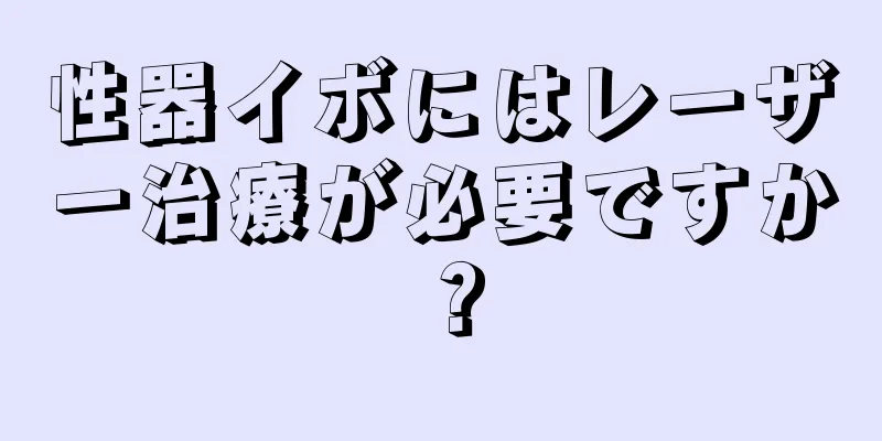 性器イボにはレーザー治療が必要ですか？