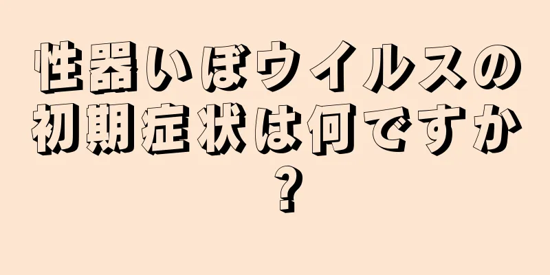 性器いぼウイルスの初期症状は何ですか？