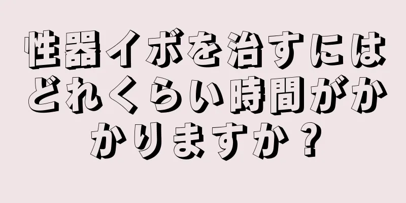 性器イボを治すにはどれくらい時間がかかりますか？