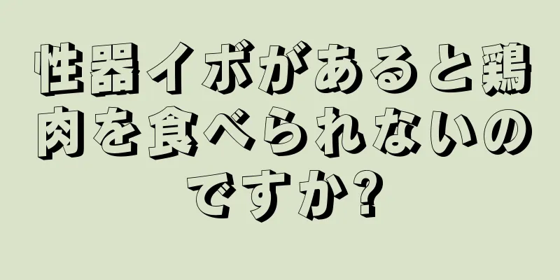 性器イボがあると鶏肉を食べられないのですか?