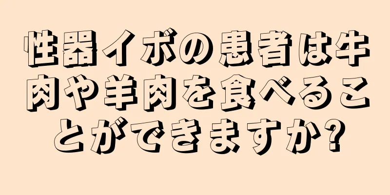 性器イボの患者は牛肉や羊肉を食べることができますか?
