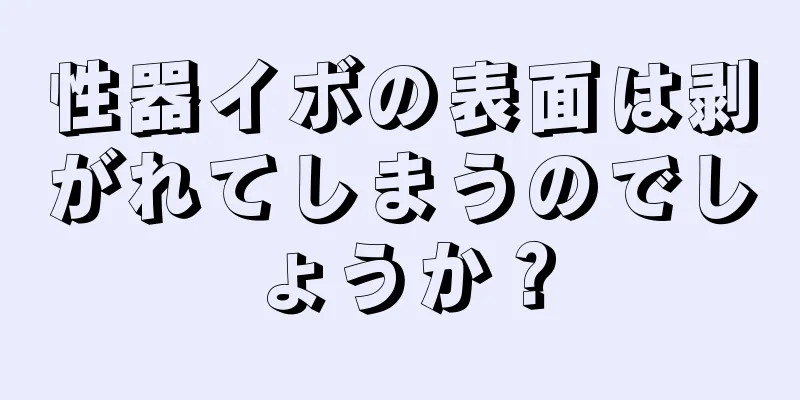 性器イボの表面は剥がれてしまうのでしょうか？