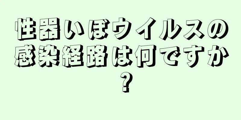 性器いぼウイルスの感染経路は何ですか？
