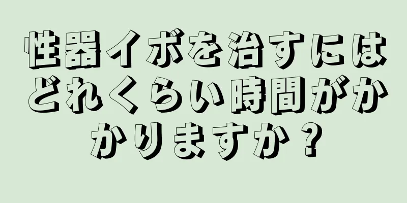 性器イボを治すにはどれくらい時間がかかりますか？