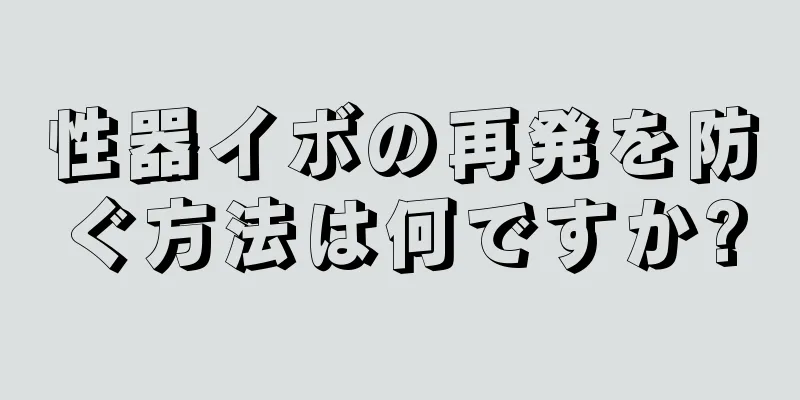性器イボの再発を防ぐ方法は何ですか?