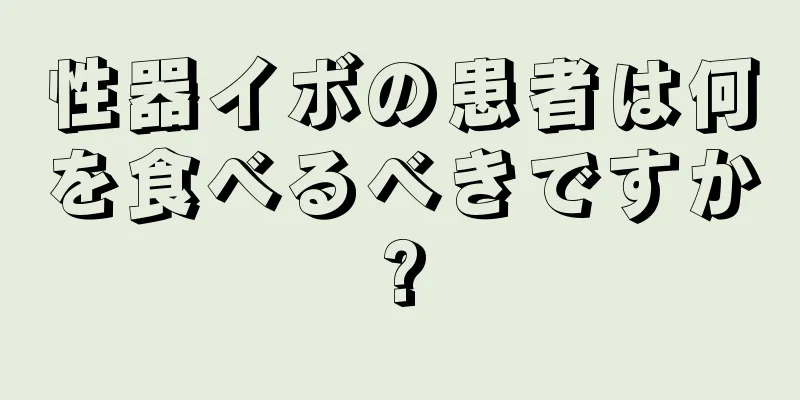 性器イボの患者は何を食べるべきですか?