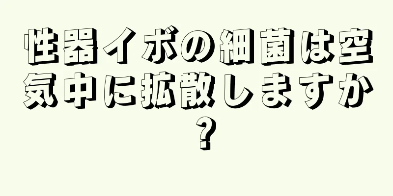 性器イボの細菌は空気中に拡散しますか？
