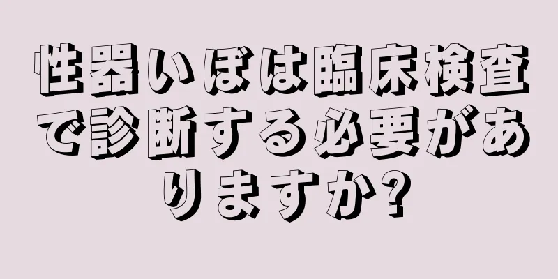 性器いぼは臨床検査で診断する必要がありますか?