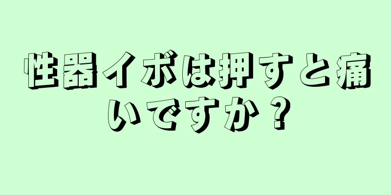 性器イボは押すと痛いですか？