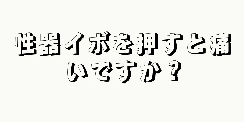 性器イボを押すと痛いですか？