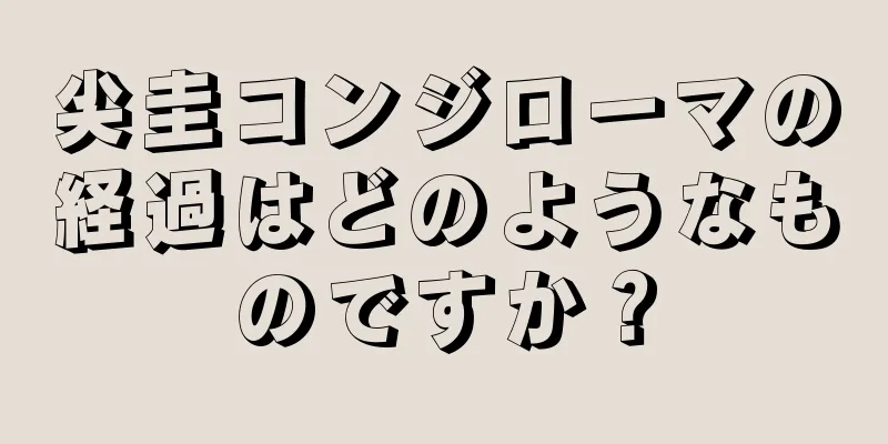 尖圭コンジローマの経過はどのようなものですか？