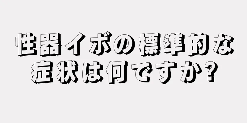 性器イボの標準的な症状は何ですか?