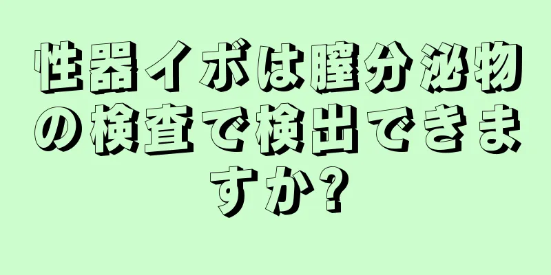 性器イボは膣分泌物の検査で検出できますか?