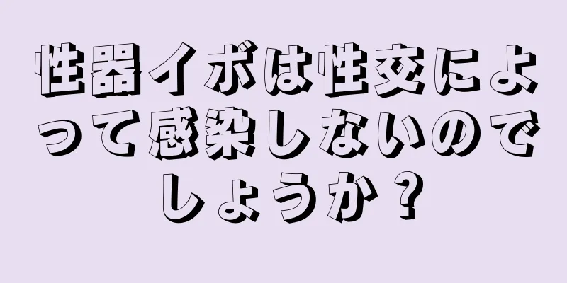 性器イボは性交によって感染しないのでしょうか？