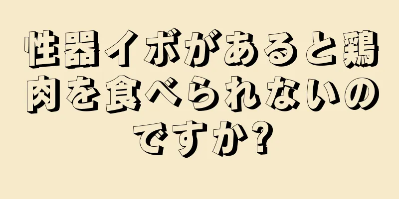 性器イボがあると鶏肉を食べられないのですか?