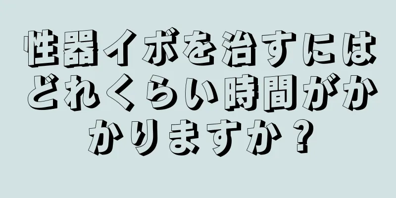 性器イボを治すにはどれくらい時間がかかりますか？
