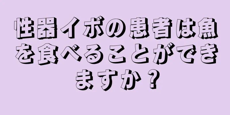 性器イボの患者は魚を食べることができますか？