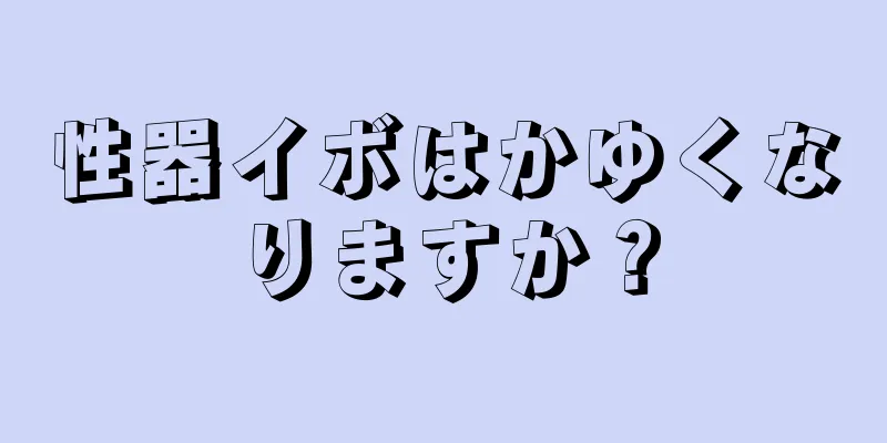 性器イボはかゆくなりますか？