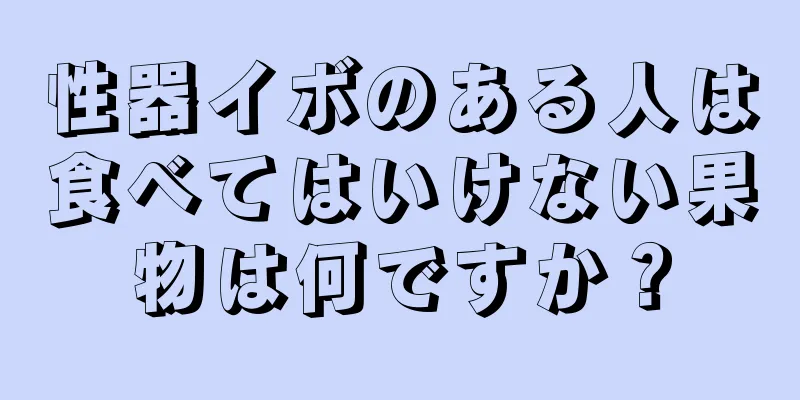 性器イボのある人は食べてはいけない果物は何ですか？