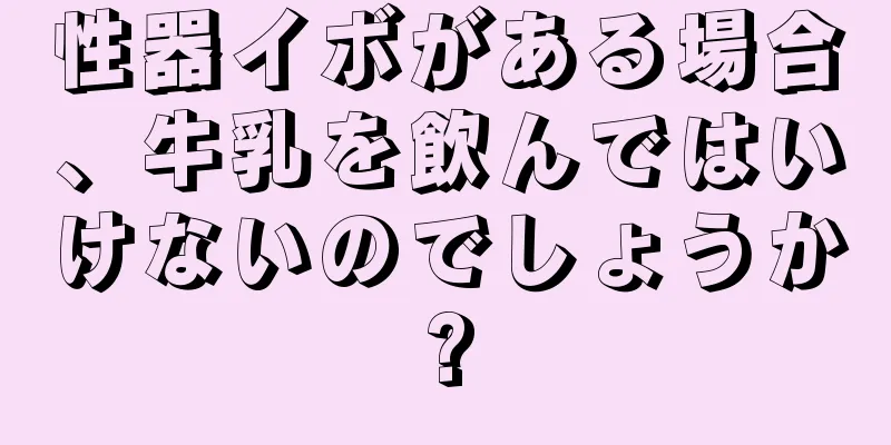 性器イボがある場合、牛乳を飲んではいけないのでしょうか?
