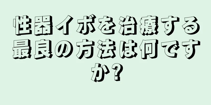 性器イボを治療する最良の方法は何ですか?
