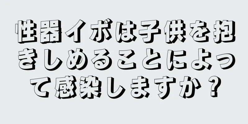 性器イボは子供を抱きしめることによって感染しますか？