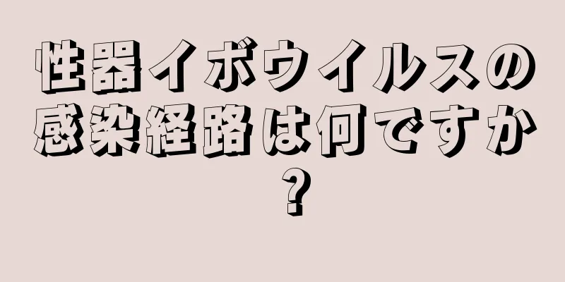 性器イボウイルスの感染経路は何ですか？