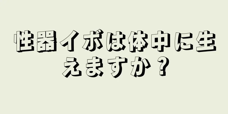 性器イボは体中に生えますか？