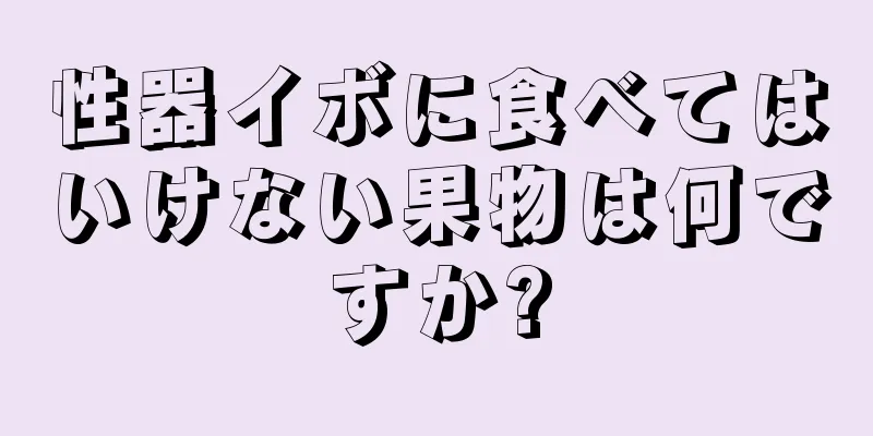性器イボに食べてはいけない果物は何ですか?