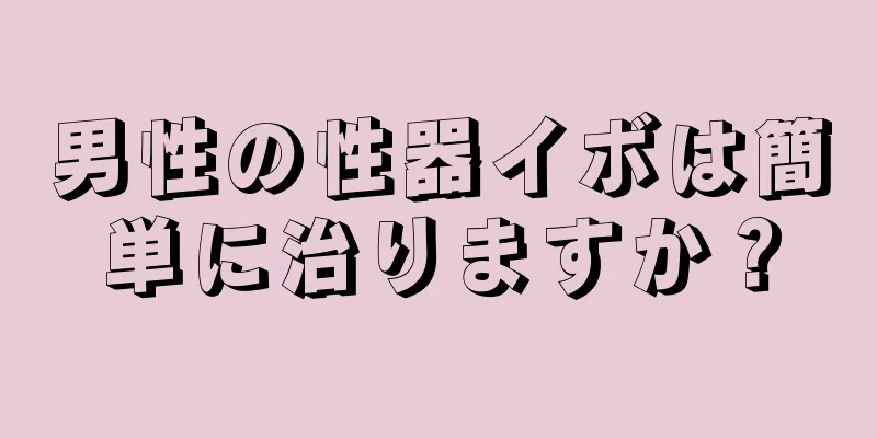 男性の性器イボは簡単に治りますか？