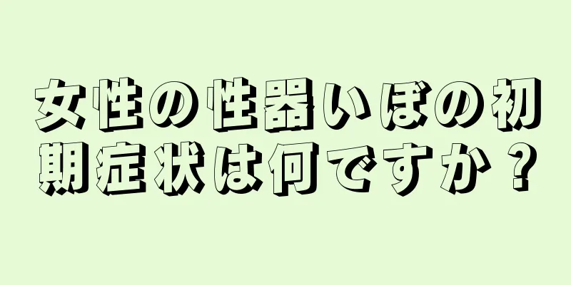 女性の性器いぼの初期症状は何ですか？